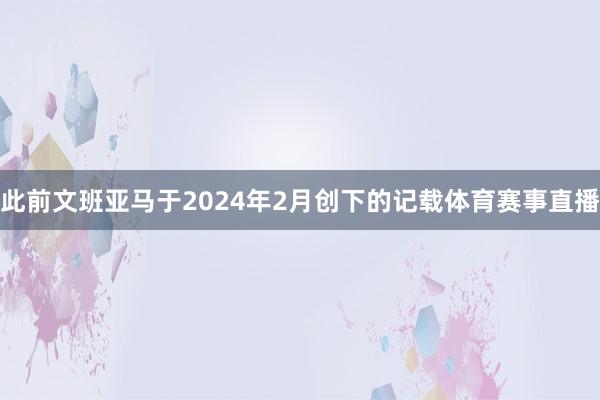 此前文班亚马于2024年2月创下的记载体育赛事直播