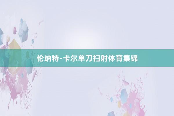 伦纳特-卡尔单刀扫射体育集锦