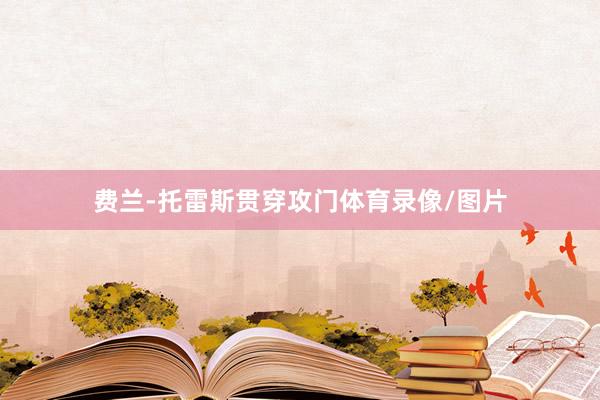费兰-托雷斯贯穿攻门体育录像/图片