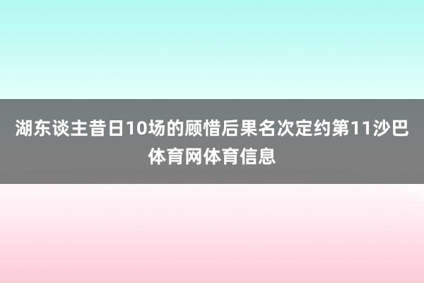 湖东谈主昔日10场的顾惜后果名次定约第11沙巴体育网体育信息