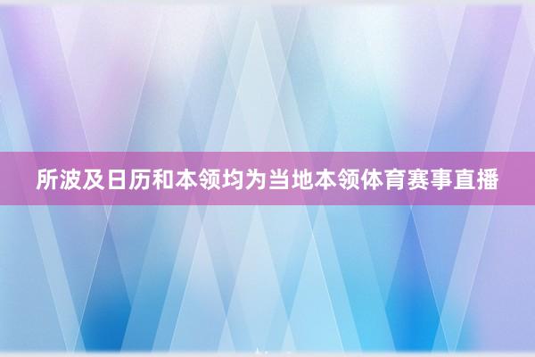 所波及日历和本领均为当地本领体育赛事直播