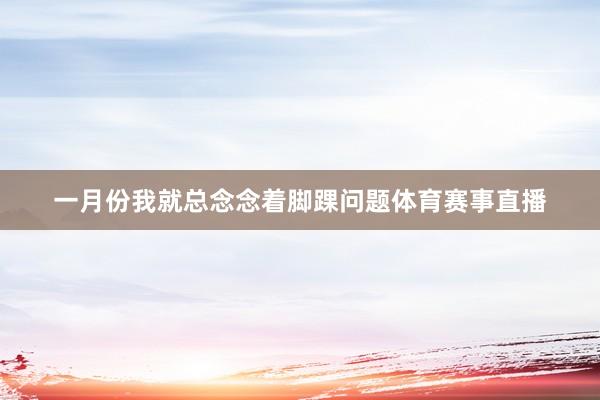 一月份我就总念念着脚踝问题体育赛事直播