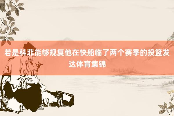 若是科菲能够规复他在快船临了两个赛季的投篮发达体育集锦