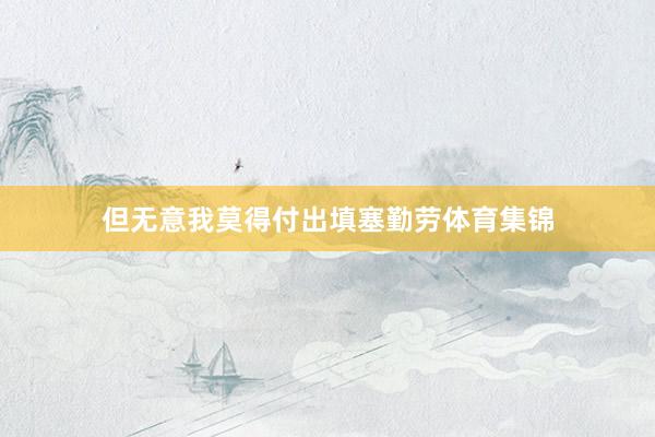 但无意我莫得付出填塞勤劳体育集锦