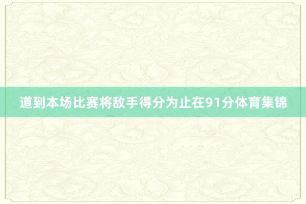 道到本场比赛将敌手得分为止在91分体育集锦