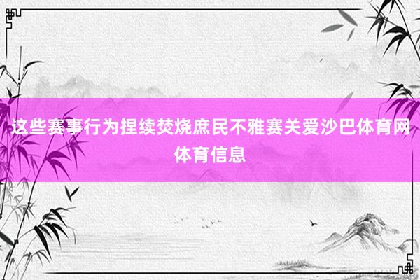 这些赛事行为捏续焚烧庶民不雅赛关爱沙巴体育网体育信息