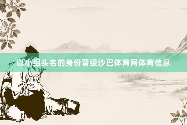 以小组头名的身份晋级沙巴体育网体育信息