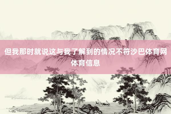 但我那时就说这与我了解到的情况不符沙巴体育网体育信息