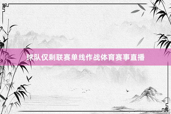 球队仅剩联赛单线作战体育赛事直播