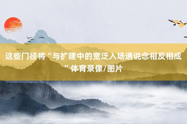 这些门径将“与扩建中的宽泛入场通说念相反相成”体育录像/图片