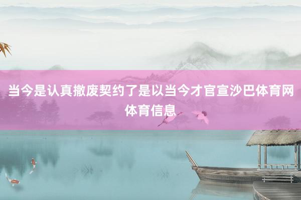 当今是认真撤废契约了是以当今才官宣沙巴体育网体育信息