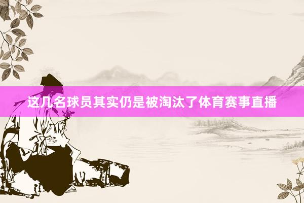 这几名球员其实仍是被淘汰了体育赛事直播