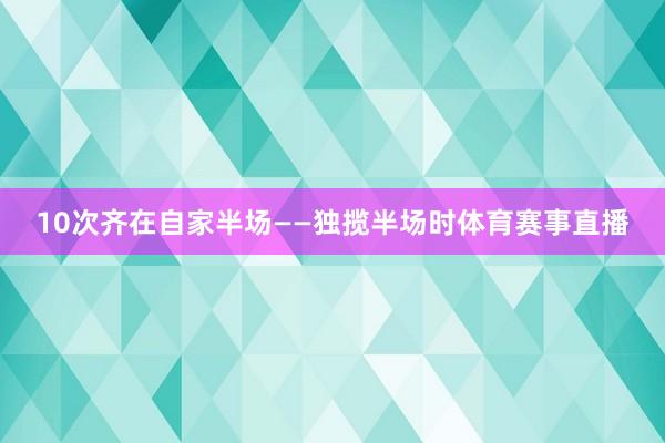 10次齐在自家半场——独揽半场时体育赛事直播