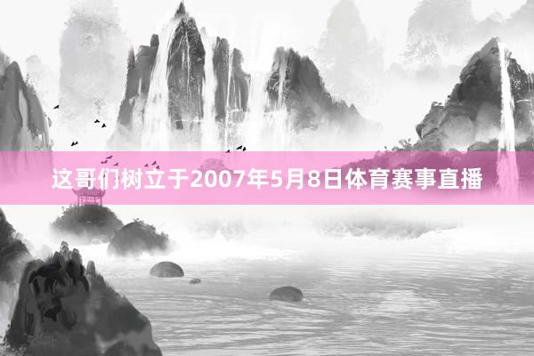 这哥们树立于2007年5月8日体育赛事直播