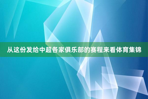 从这份发给中超各家俱乐部的赛程来看体育集锦