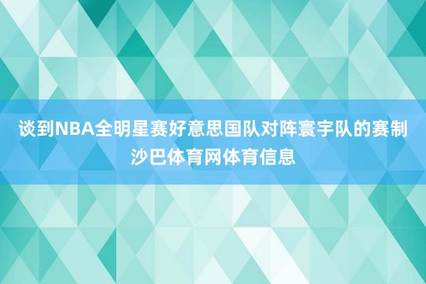 谈到NBA全明星赛好意思国队对阵寰宇队的赛制沙巴体育网体育信息