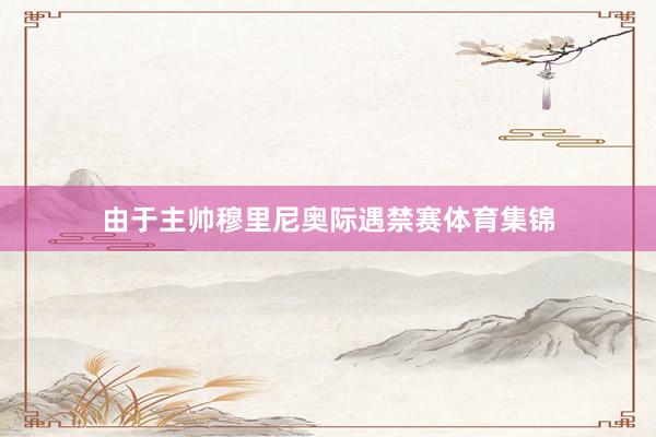 由于主帅穆里尼奥际遇禁赛体育集锦