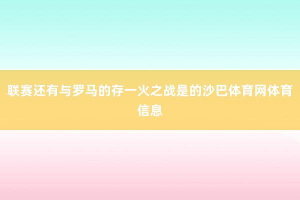 联赛还有与罗马的存一火之战是的沙巴体育网体育信息