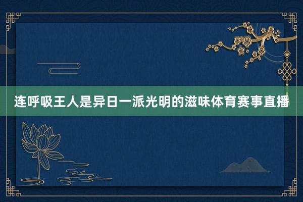 连呼吸王人是异日一派光明的滋味体育赛事直播