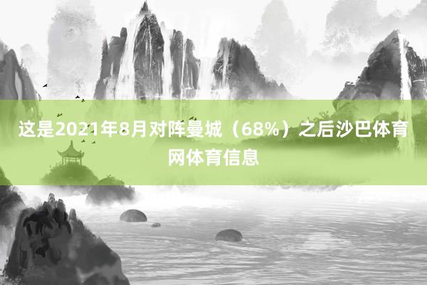 这是2021年8月对阵曼城（68%）之后沙巴体育网体育信息