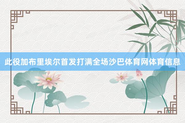 此役加布里埃尔首发打满全场沙巴体育网体育信息