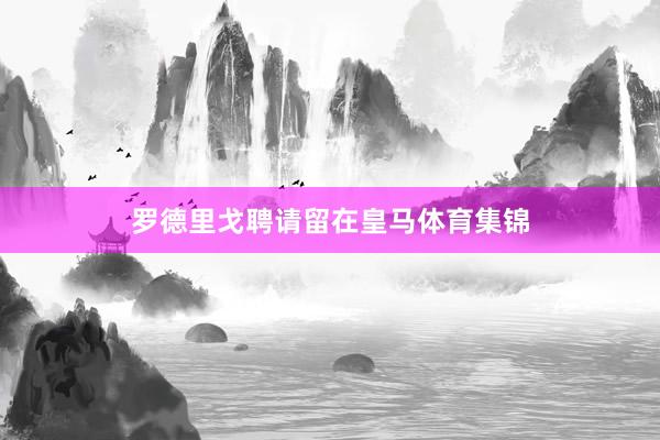 罗德里戈聘请留在皇马体育集锦