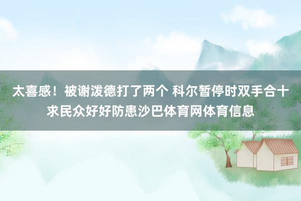 太喜感！被谢泼德打了两个 科尔暂停时双手合十求民众好好防患沙巴体育网体育信息