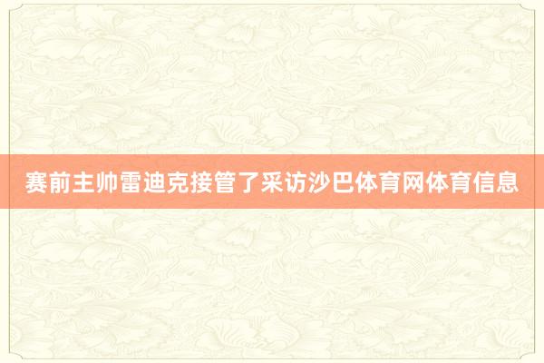 赛前主帅雷迪克接管了采访沙巴体育网体育信息