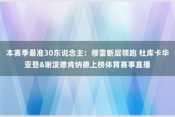 本赛季最准30东说念主：穆雷断层领跑 杜库卡华亚登&谢泼德肯纳德上榜体育赛事直播