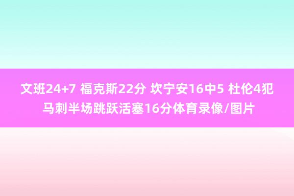 文班24+7 福克斯22分 坎宁安16中5 杜伦4犯 马刺半场跳跃活塞16分体育录像/图片