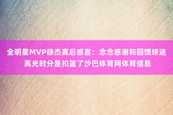 全明星MVP徐杰赛后感言：念念感谢和回馈球迷 高光时分是扣篮了沙巴体育网体育信息