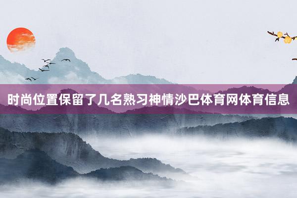 时尚位置保留了几名熟习神情沙巴体育网体育信息