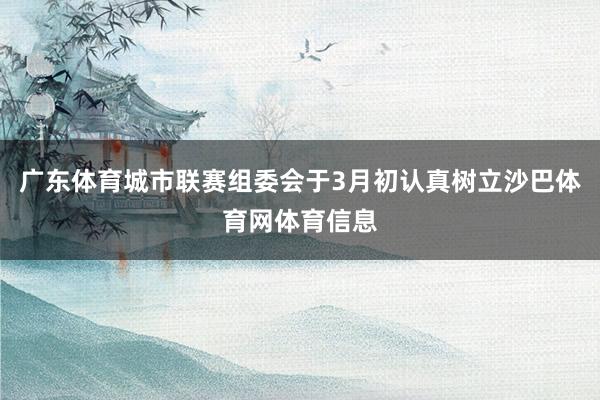 广东体育城市联赛组委会于3月初认真树立沙巴体育网体育信息