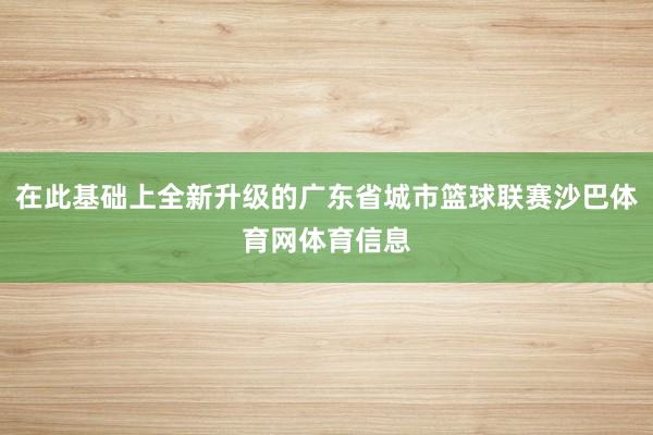 在此基础上全新升级的广东省城市篮球联赛沙巴体育网体育信息