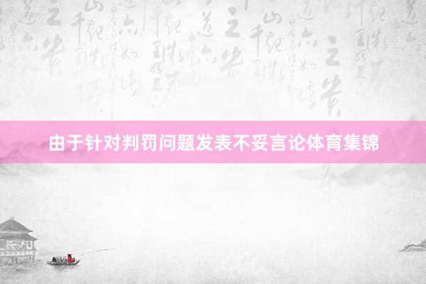 由于针对判罚问题发表不妥言论体育集锦
