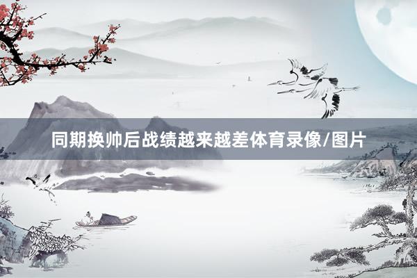 同期换帅后战绩越来越差体育录像/图片