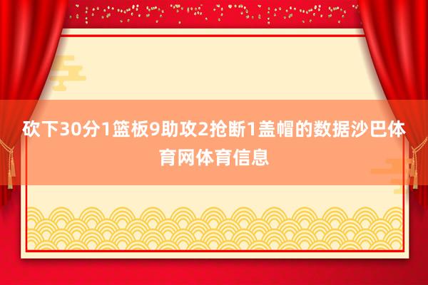 砍下30分1篮板9助攻2抢断1盖帽的数据沙巴体育网体育信息