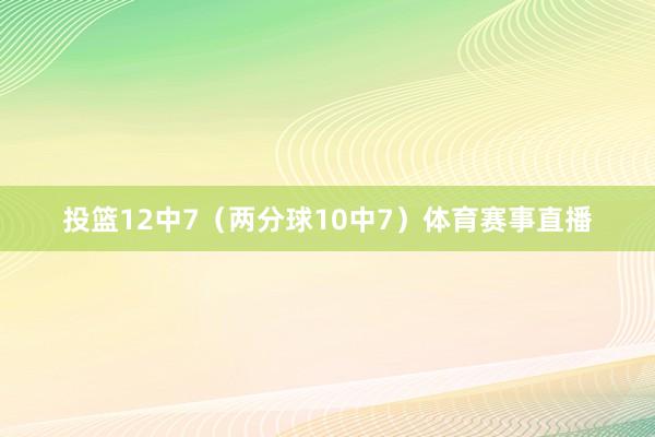 投篮12中7（两分球10中7）体育赛事直播
