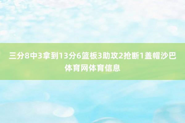 三分8中3拿到13分6篮板3助攻2抢断1盖帽沙巴体育网体育信息
