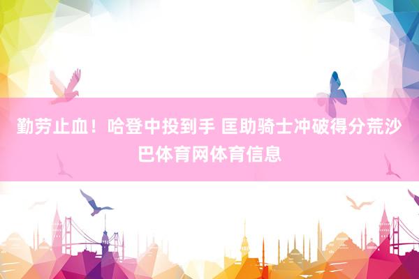 勤劳止血！哈登中投到手 匡助骑士冲破得分荒沙巴体育网体育信息
