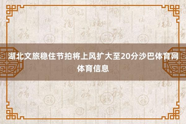 湖北文旅稳住节拍将上风扩大至20分沙巴体育网体育信息