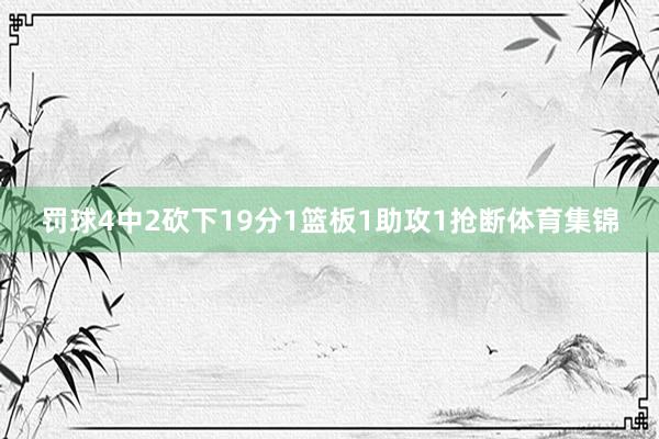 罚球4中2砍下19分1篮板1助攻1抢断体育集锦