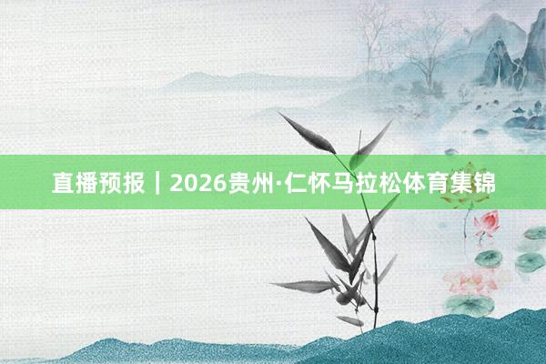 直播预报｜2026贵州·仁怀马拉松体育集锦