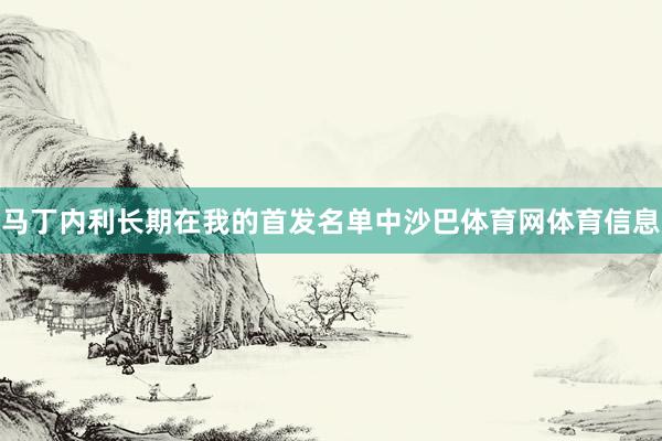 马丁内利长期在我的首发名单中沙巴体育网体育信息