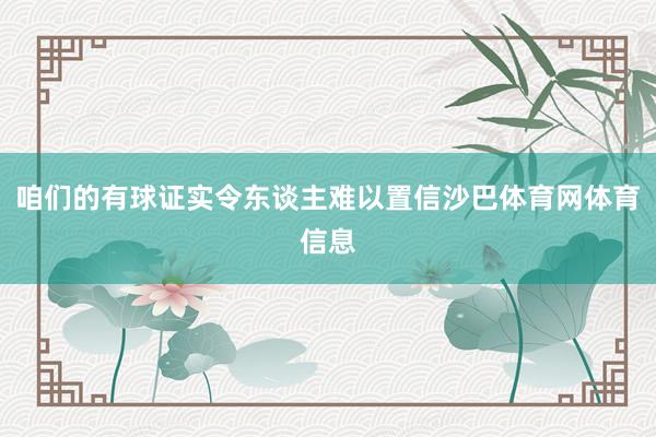 咱们的有球证实令东谈主难以置信沙巴体育网体育信息