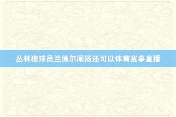丛林狼球员兰德尔阐扬还可以体育赛事直播