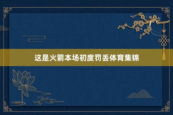 这是火箭本场初度罚丢体育集锦
