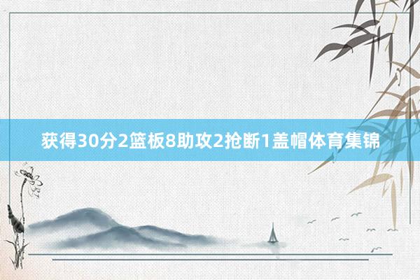获得30分2篮板8助攻2抢断1盖帽体育集锦