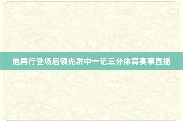 他再行登场后领先射中一记三分体育赛事直播