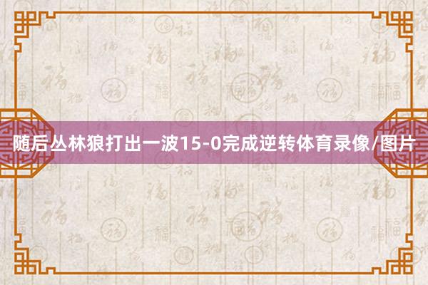 随后丛林狼打出一波15-0完成逆转体育录像/图片